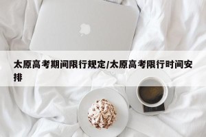 太原高考期间限行规定/太原高考限行时间安排
