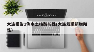 大连报告1例本土核酸阳性(大连发现新增阳性)
