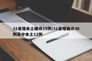 31省增本土确诊19例/31省增确诊30例其中本土12例