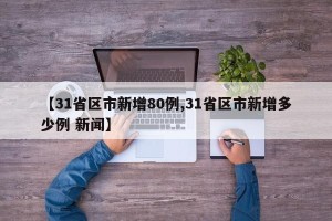 【31省区市新增80例,31省区市新增多少例 新闻】