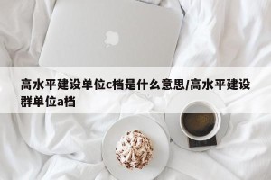 高水平建设单位c档是什么意思/高水平建设群单位a档