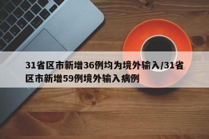 31省区市新增36例均为境外输入/31省区市新增59例境外输入病例
