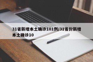 31省新增本土确诊101例/31省份新增本土确诊10