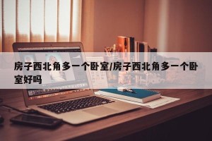 房子西北角多一个卧室/房子西北角多一个卧室好吗