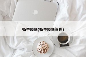 扬中疫情(扬中疫情管控)