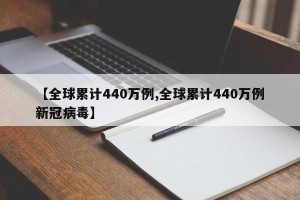 【全球累计440万例,全球累计440万例新冠病毒】