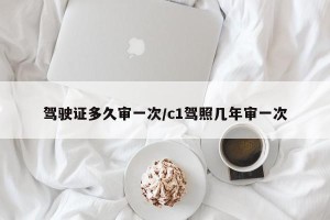驾驶证多久审一次/c1驾照几年审一次