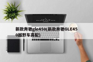 新款奔驰gle450(新款奔驰GLE450越野车高配)