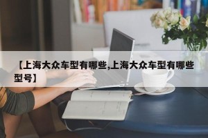 【上海大众车型有哪些,上海大众车型有哪些型号】