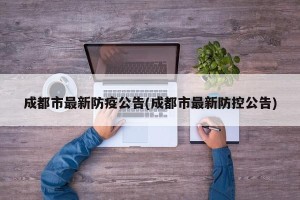 成都市最新防疫公告(成都市最新防控公告)