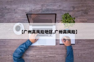 【广州高风险地区,广卅高风险】