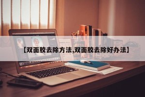 【双面胶去除方法,双面胶去除好办法】
