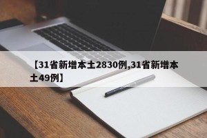 【31省新增本土2830例,31省新增本土49例】