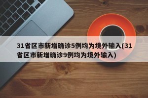 31省区市新增确诊5例均为境外输入(31省区市新增确诊9例均为境外输入)