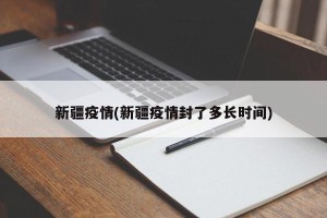 新疆疫情(新疆疫情封了多长时间)