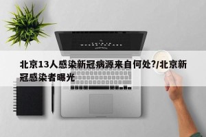 北京13人感染新冠病源来自何处?/北京新冠感染者曝光