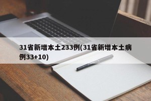 31省新增本土233例(31省新增本土病例33+10)