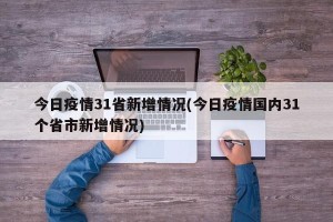今日疫情31省新增情况(今日疫情国内31个省市新增情况)