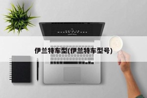 伊兰特车型(伊兰特车型号)