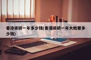香港读研一年多少钱(香港读研一年大概要多少钱)