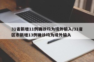 31省新增11例确诊均为境外输入/31省区市新增13例确诊均为境外输入