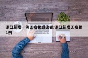 浙江新增一例无症状感染者/浙江新增无症状1例