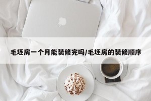 毛坯房一个月能装修完吗/毛坯房的装修顺序