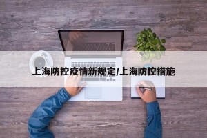 上海防控疫情新规定/上海防控措施