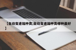 【自动变速箱种类,自动变速箱种类哪种最好】