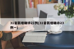 31省新增确诊21例(31省新增确诊23例一)