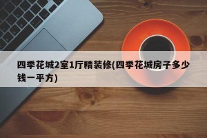 四季花城2室1厅精装修(四季花城房子多少钱一平方)