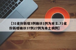 【31省份新增3例确诊1例为本土,31省份新增确诊37例27例为本土病例】