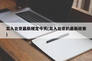 出入北京最新规定今天(出入北京的最新政策)