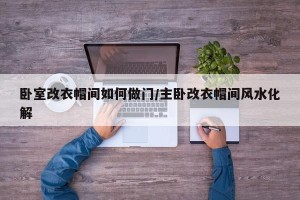 卧室改衣帽间如何做门/主卧改衣帽间风水化解