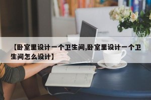 【卧室里设计一个卫生间,卧室里设计一个卫生间怎么设计】