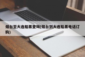 烟台至大连船票查询(烟台到大连船票电话订购)