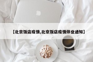 【北京饭店疫情,北京饭店疫情停业通知】