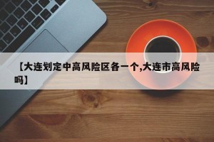 【大连划定中高风险区各一个,大连市高风险吗】