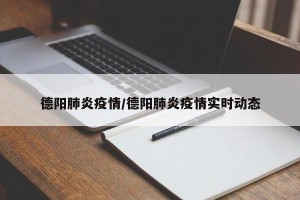 德阳肺炎疫情/德阳肺炎疫情实时动态