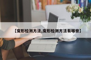 【变形检测方法,变形检测方法有哪些】