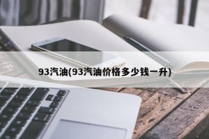 93汽油(93汽油价格多少钱一升)