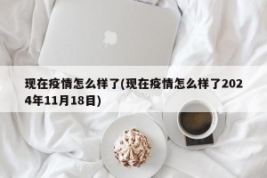 现在疫情怎么样了(现在疫情怎么样了2024年11月18目)