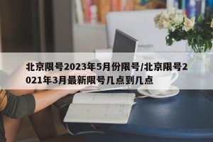 北京限号2023年5月份限号/北京限号2021年3月最新限号几点到几点