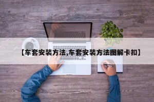 【车套安装方法,车套安装方法图解卡扣】