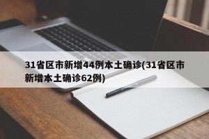31省区市新增44例本土确诊(31省区市新增本土确诊62例)