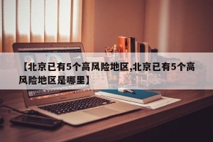 【北京已有5个高风险地区,北京已有5个高风险地区是哪里】