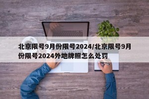 北京限号9月份限号2024/北京限号9月份限号2024外地牌照怎么处罚