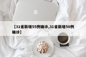 【31省新增55例确诊,31省新增50例确诊】