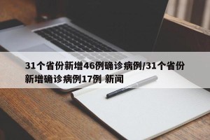 31个省份新增46例确诊病例/31个省份新增确诊病例17例 新闻