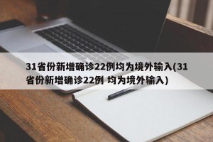 31省份新增确诊22例均为境外输入(31省份新增确诊22例 均为境外输入)